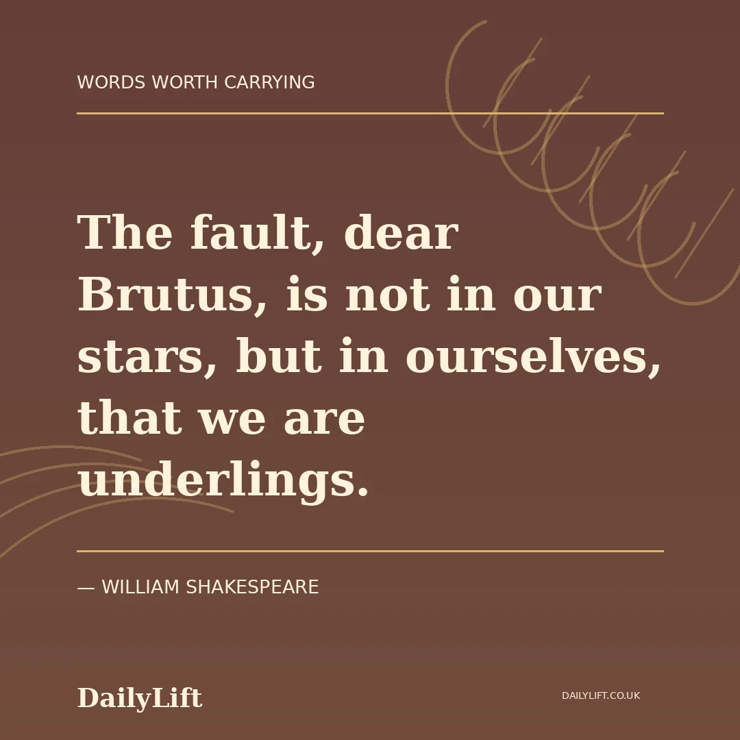 The fault, dear Brutus, is not in our stars, but in ourselves, that we are underlings. — William Shakespeare, DailyLift quote artwork