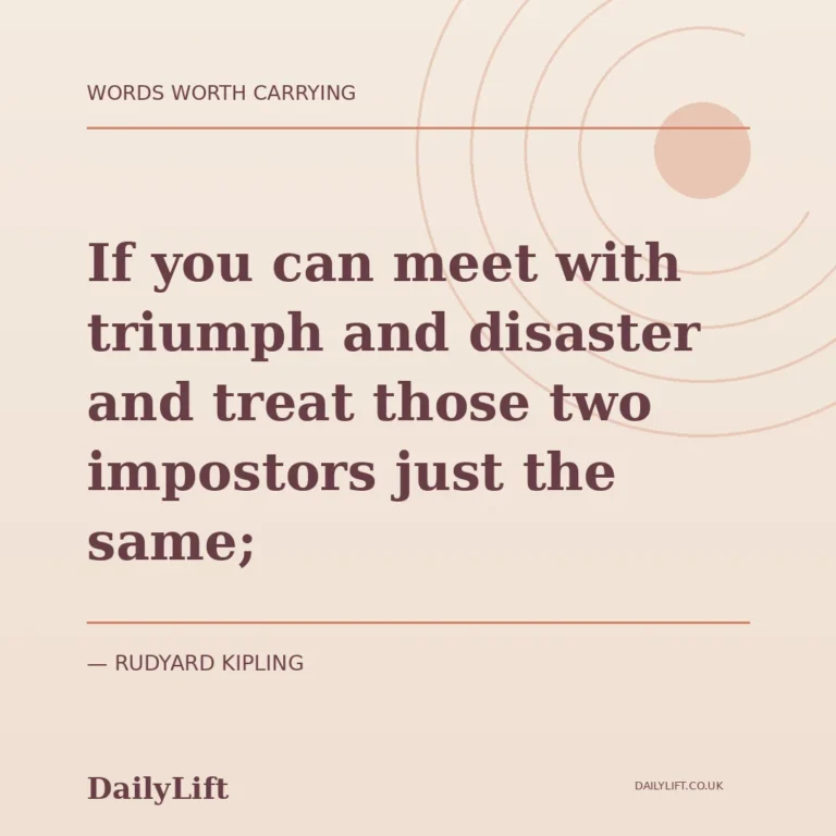 If you can meet with triumph and disaster and treat those two impostors just the same; — Rudyard Kipling, DailyLift quote artwork
