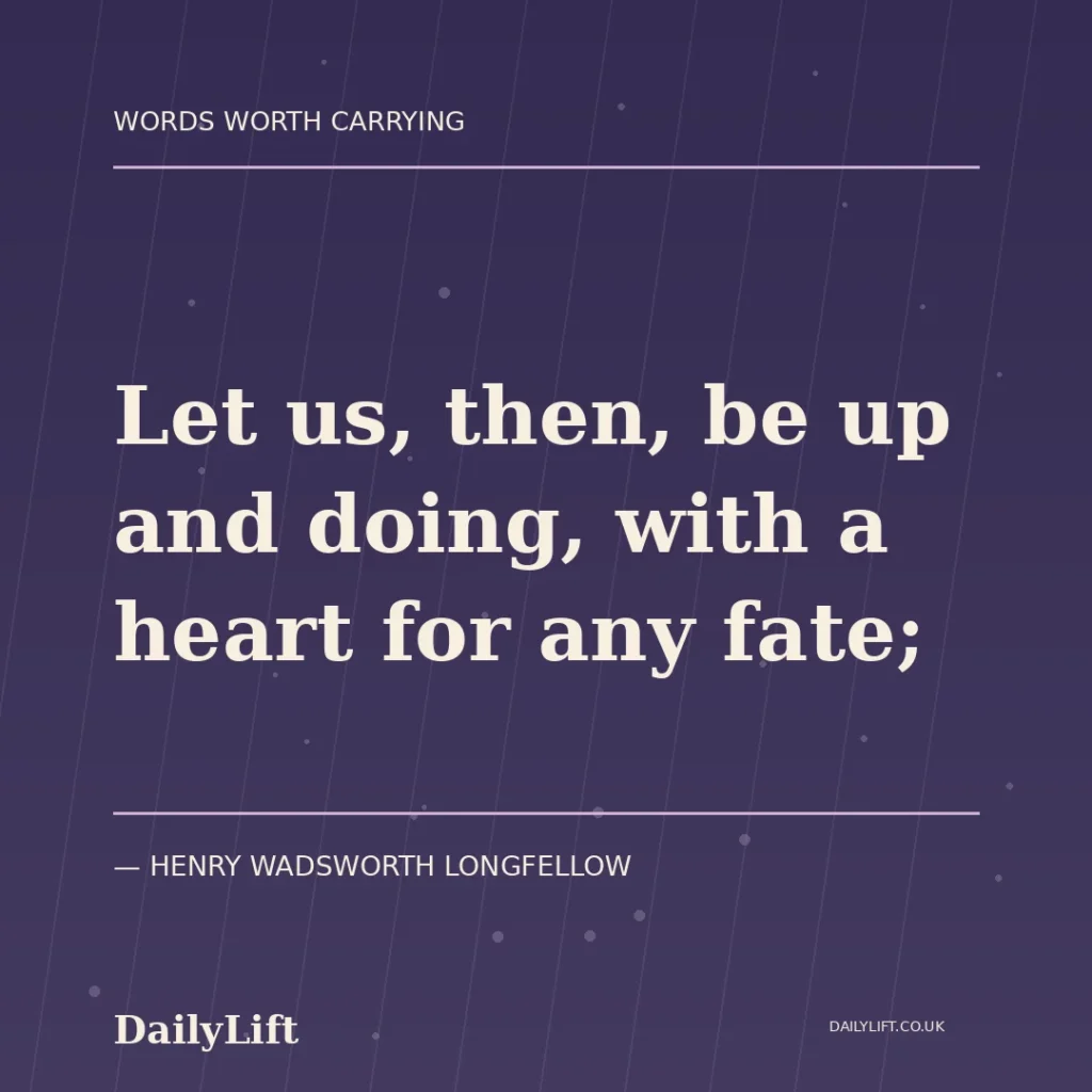 Let us, then, be up and doing, with a heart for any fate; — Henry Wadsworth Longfellow, DailyLift quote artwork